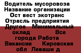 Водитель мусоровоза › Название организации ­ Ост-вест экотранс › Отрасль предприятия ­ Другое › Минимальный оклад ­ 70 000 - Все города Работа » Вакансии   . Кировская обл.,Леваши д.